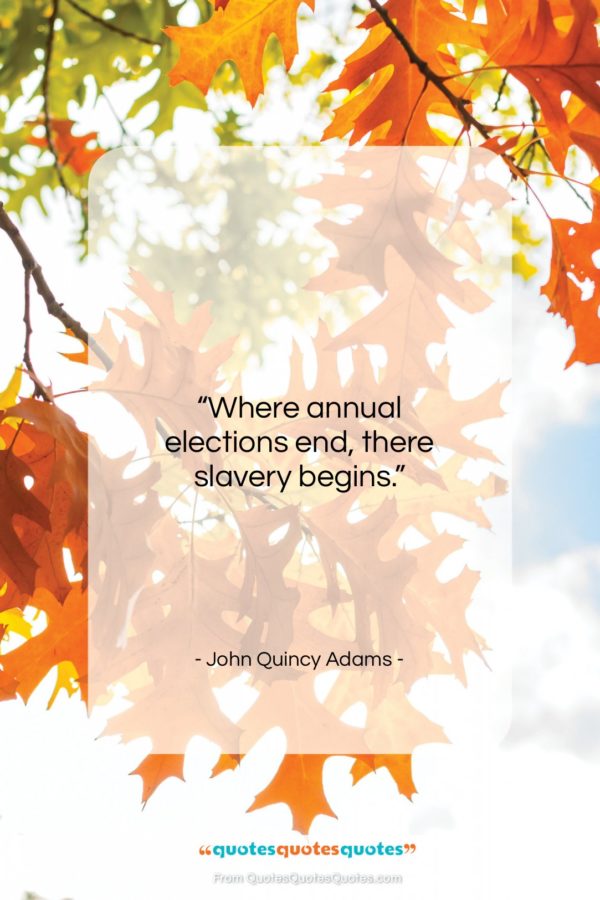 John Quincy Adams quote: “Where annual elections end, there slavery begins.”- at QuotesQuotesQuotes.com