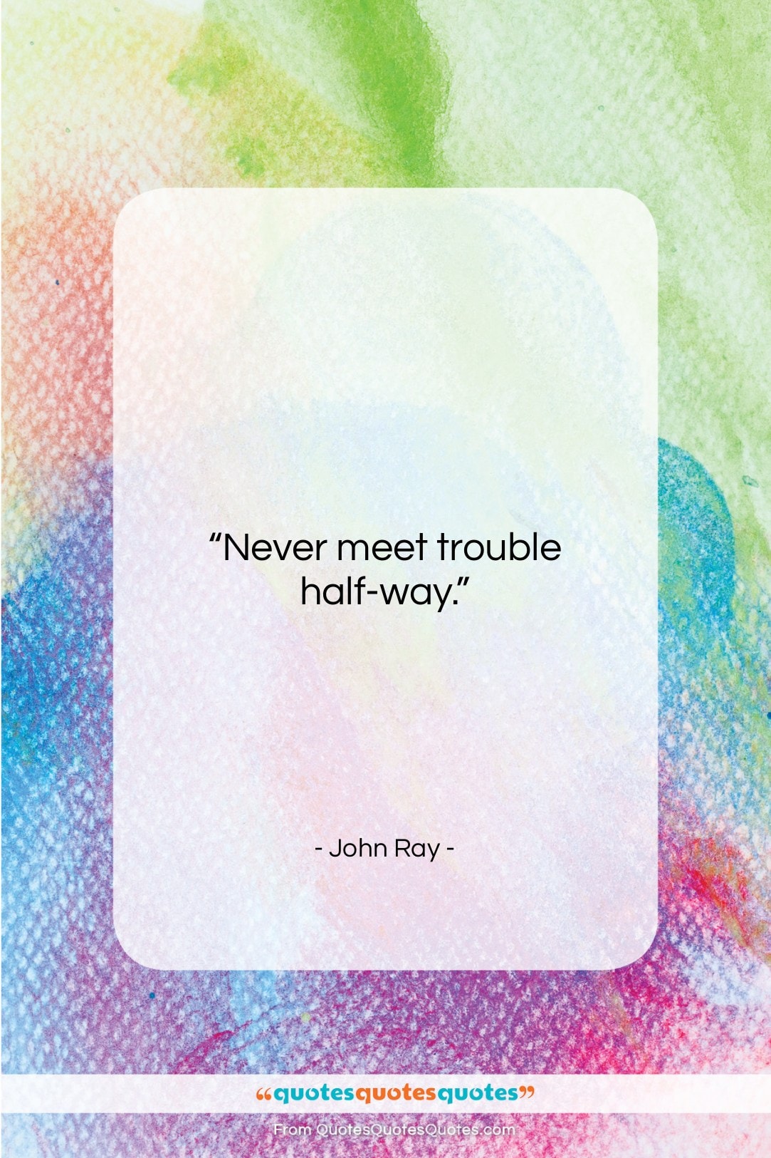 John Ray quote: “Never meet trouble half-way….”- at QuotesQuotesQuotes.com