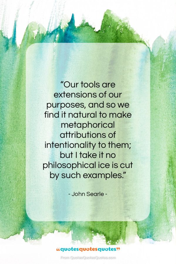John Searle quote: “Our tools are extensions of our purposes…”- at QuotesQuotesQuotes.com