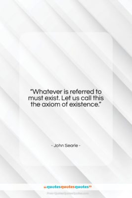 John Searle quote: “Whatever is referred to must exist. Let…”- at QuotesQuotesQuotes.com