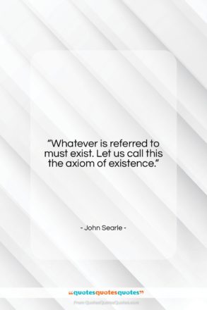 John Searle quote: “Whatever is referred to must exist. Let…”- at QuotesQuotesQuotes.com