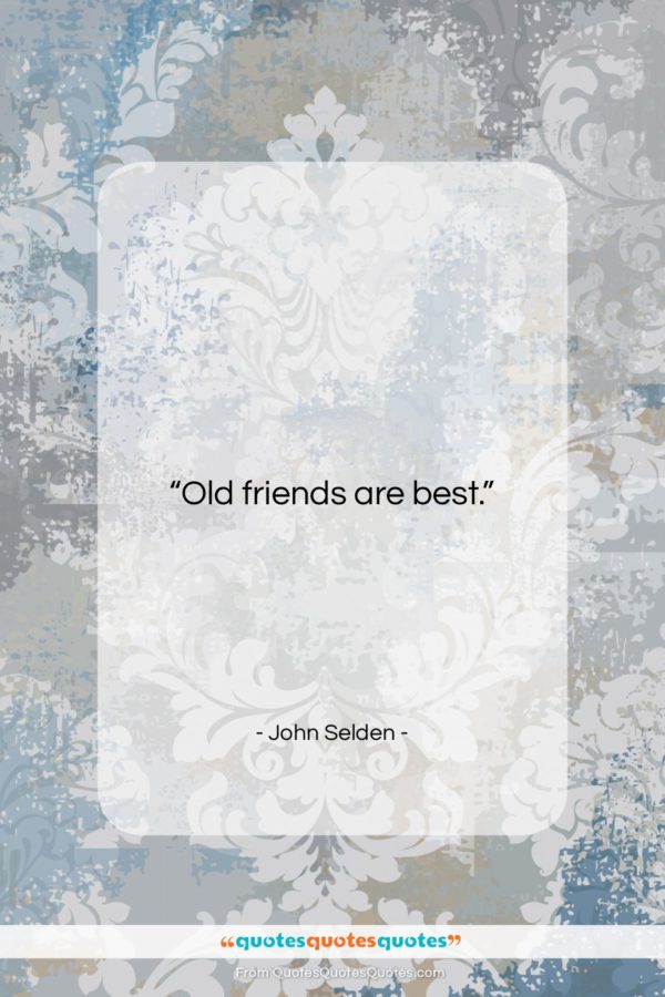 John Selden quote: “Old friends are best…”- at QuotesQuotesQuotes.com