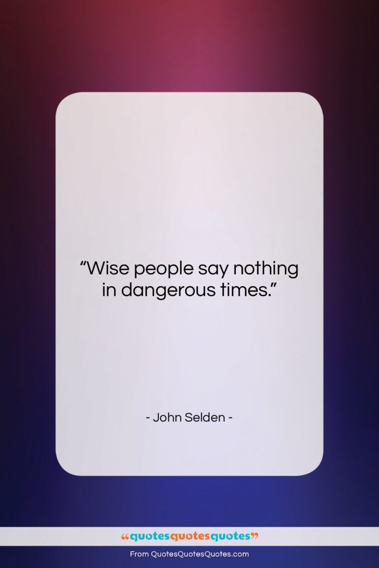John Selden quote: “Wise people say nothing in dangerous…”- at QuotesQuotesQuotes.com