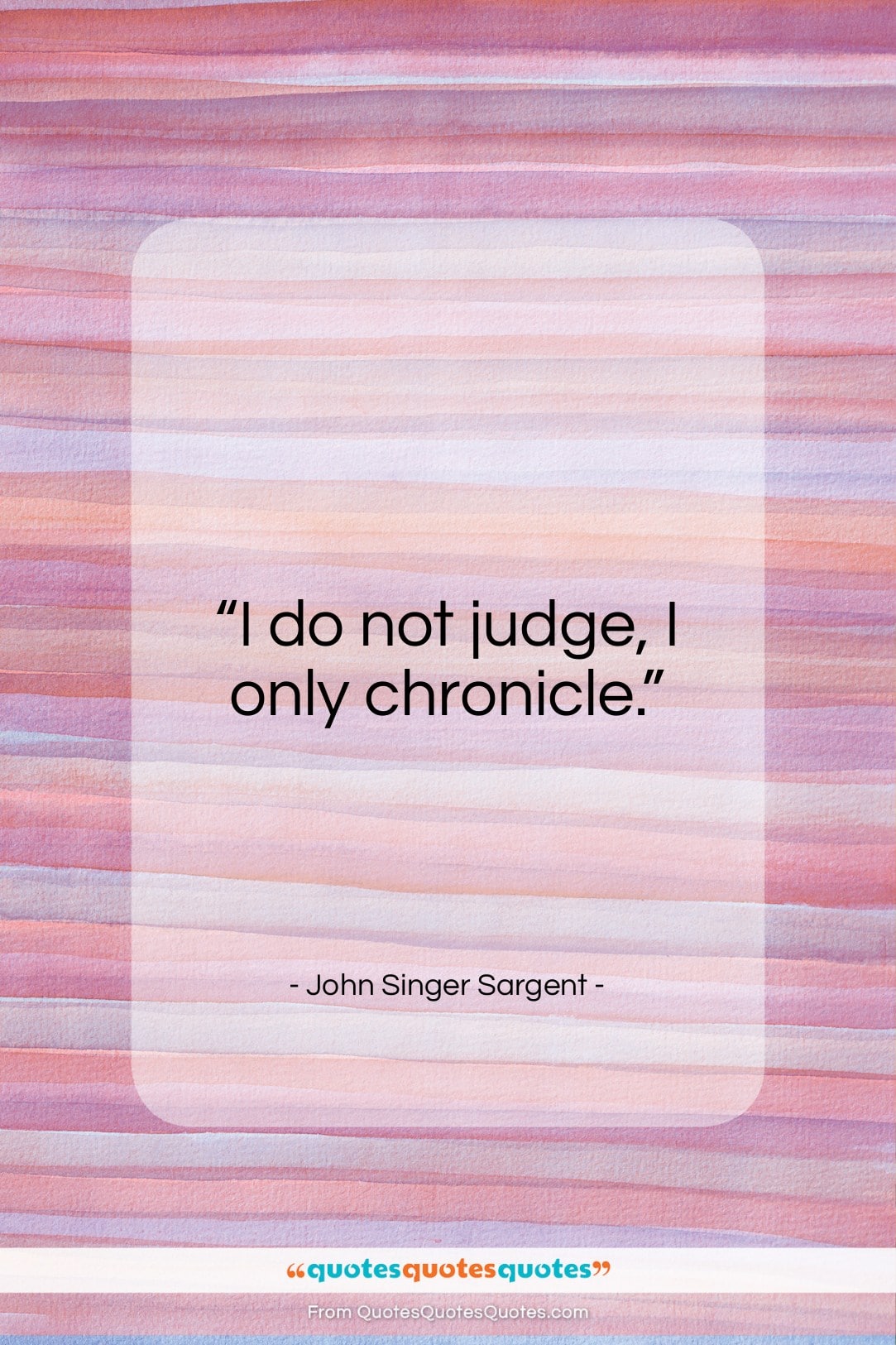 John Singer Sargent quote: “I do not judge, I only chronicle…”- at QuotesQuotesQuotes.com