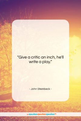 John Steinbeck quote: “Give a critic an inch, he’ll write…”- at QuotesQuotesQuotes.com