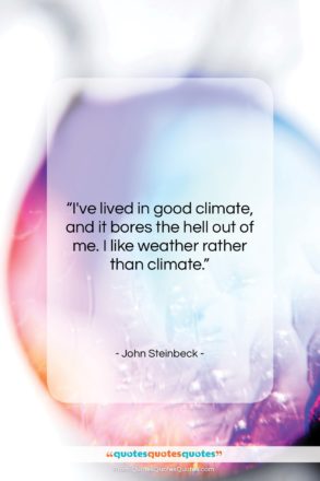 John Steinbeck quote: “I’ve lived in good climate, and it…”- at QuotesQuotesQuotes.com