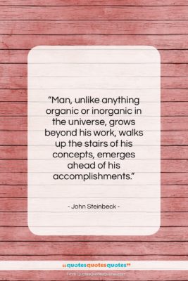 John Steinbeck quote: “Man, unlike anything organic or inorganic in…”- at QuotesQuotesQuotes.com