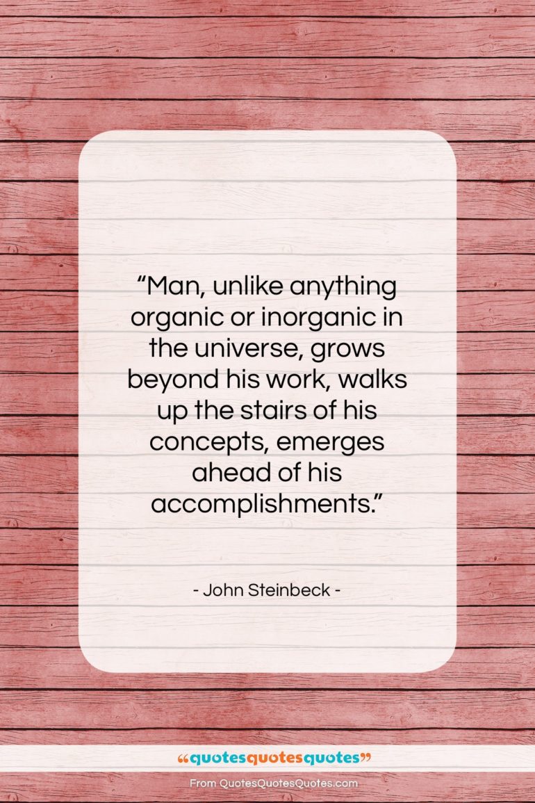 John Steinbeck quote: “Man, unlike anything organic or inorganic in…”- at QuotesQuotesQuotes.com