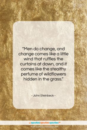 John Steinbeck quote: “Men do change, and change comes like…”- at QuotesQuotesQuotes.com