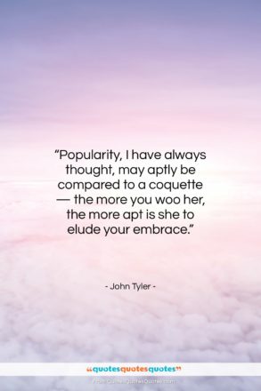 John Tyler quote: “Popularity, I have always thought, may aptly…”- at QuotesQuotesQuotes.com