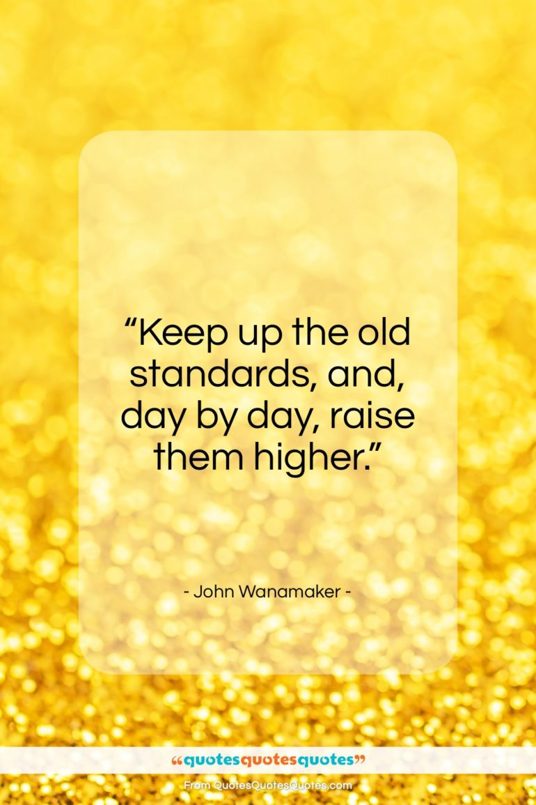 John Wanamaker quote: “Keep up the old standards, and, day by day, raise them higher.”- at QuotesQuotesQuotes.com