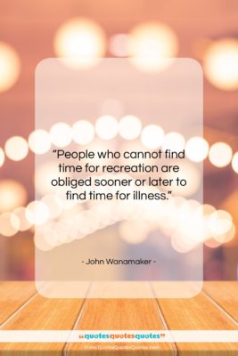 John Wanamaker quote: “People who cannot find time for recreation…”- at QuotesQuotesQuotes.com