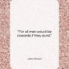 John Wilmot quote: “For all men would be cowards if…”- at QuotesQuotesQuotes.com
