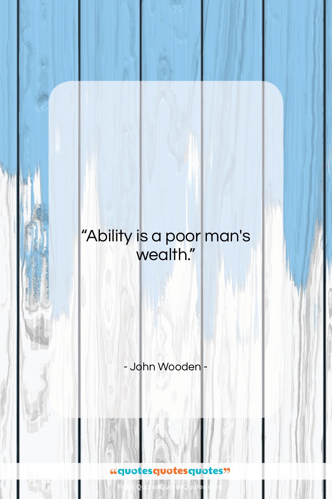 John Wooden quote: “Ability is a poor man’s wealth….”- at QuotesQuotesQuotes.com