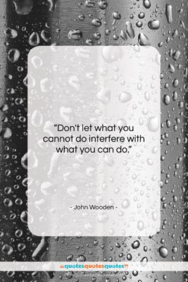 John Wooden quote: “Don’t let what you cannot do interfere…”- at QuotesQuotesQuotes.com