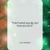 John Wooden quote: “It isn’t what you do, but how…”- at QuotesQuotesQuotes.com