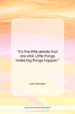 John Wooden quote: “It’s the little details that are vital….”- at QuotesQuotesQuotes.com