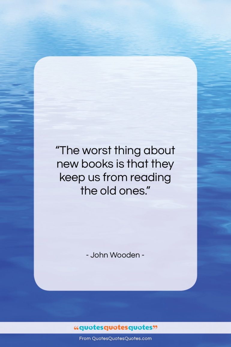 John Wooden quote: “The worst thing about new books is…”- at QuotesQuotesQuotes.com