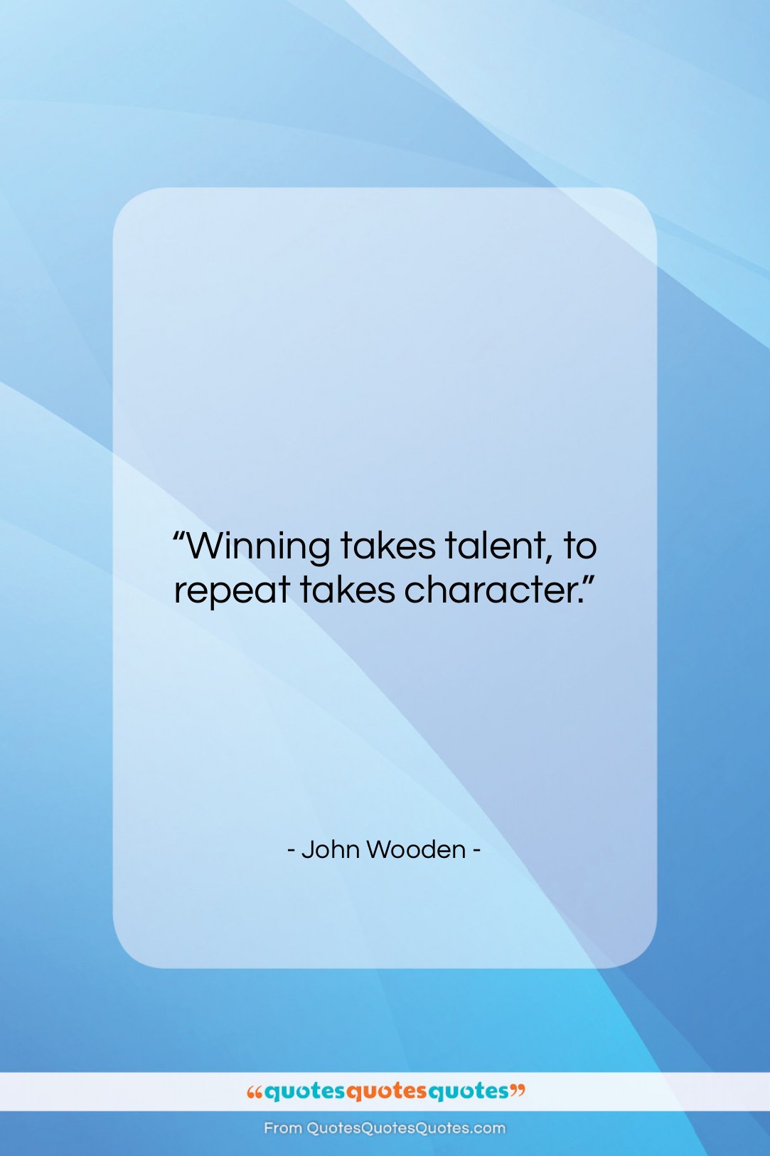 John Wooden quote: “Winning takes talent, to repeat takes character….”- at QuotesQuotesQuotes.com