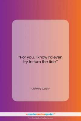 Johnny Cash quote: “For you, I know I’d even try…”- at QuotesQuotesQuotes.com