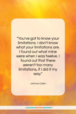 Johnny Cash quote: “You’ve got to know your limitations. I…”- at QuotesQuotesQuotes.com