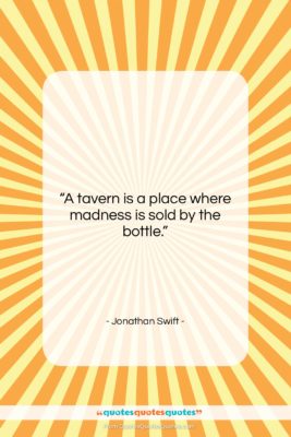 Jonathan Swift quote: “A tavern is a place where madness…”- at QuotesQuotesQuotes.com