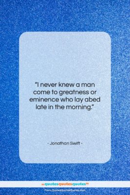 Jonathan Swift quote: “I never knew a man come to…”- at QuotesQuotesQuotes.com