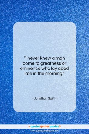 Jonathan Swift quote: “I never knew a man come to…”- at QuotesQuotesQuotes.com
