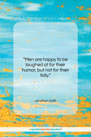 Jonathan Swift quote: “Men are happy to be laughed at…”- at QuotesQuotesQuotes.com