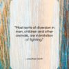 Jonathan Swift quote: “Most sorts of diversion in men, children…”- at QuotesQuotesQuotes.com