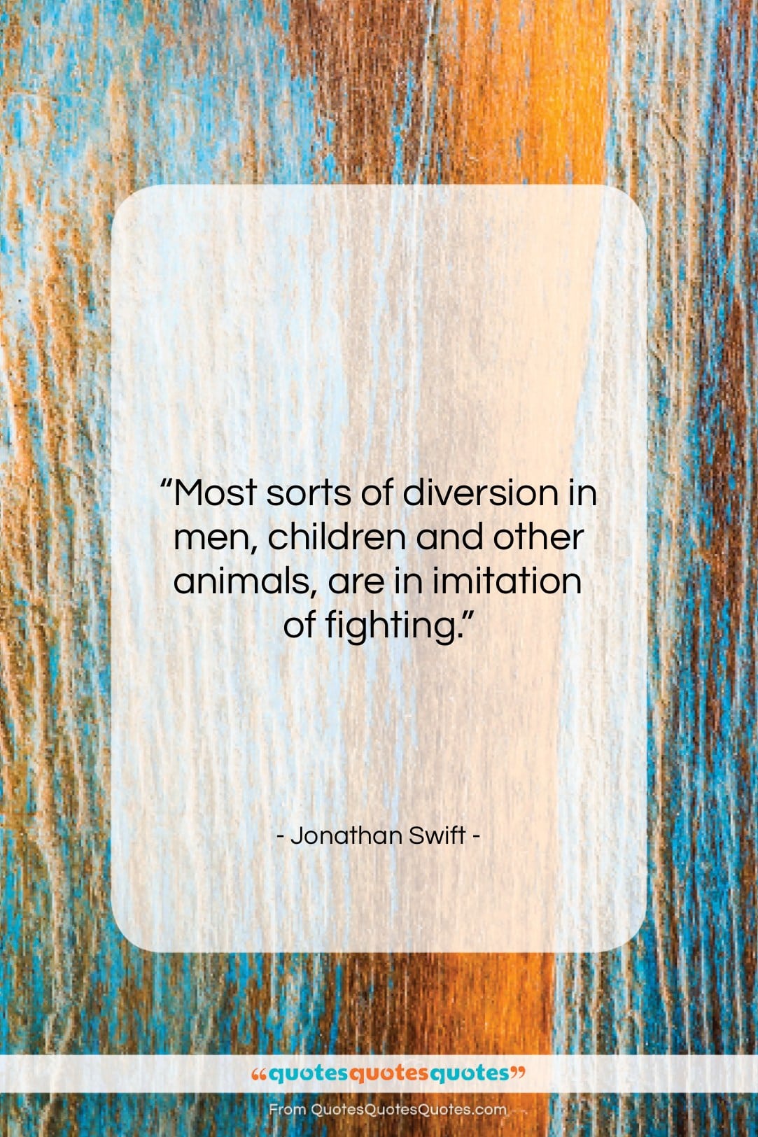 Jonathan Swift quote: “Most sorts of diversion in men, children…”- at QuotesQuotesQuotes.com
