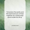 Jonathan Swift quote: “Once kick the world, and the world…”- at QuotesQuotesQuotes.com