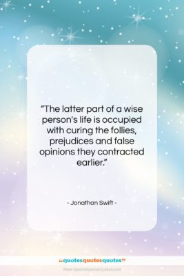 Jonathan Swift quote: “The latter part of a wise person’s…”- at QuotesQuotesQuotes.com