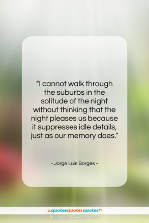 Jorge Luis Borges quote: “I cannot walk through the suburbs in…”- at QuotesQuotesQuotes.com