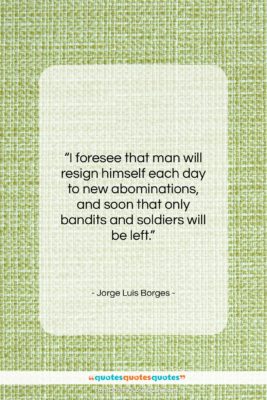 Jorge Luis Borges quote: “I foresee that man will resign himself…”- at QuotesQuotesQuotes.com