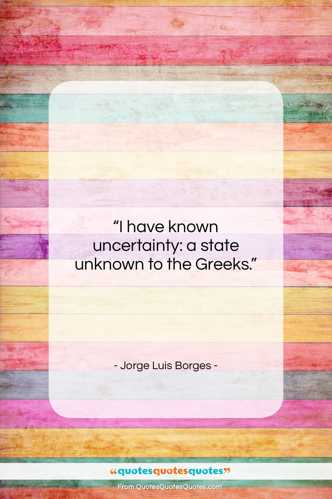 Jorge Luis Borges quote: “I have known uncertainty: a state unknown…”- at QuotesQuotesQuotes.com