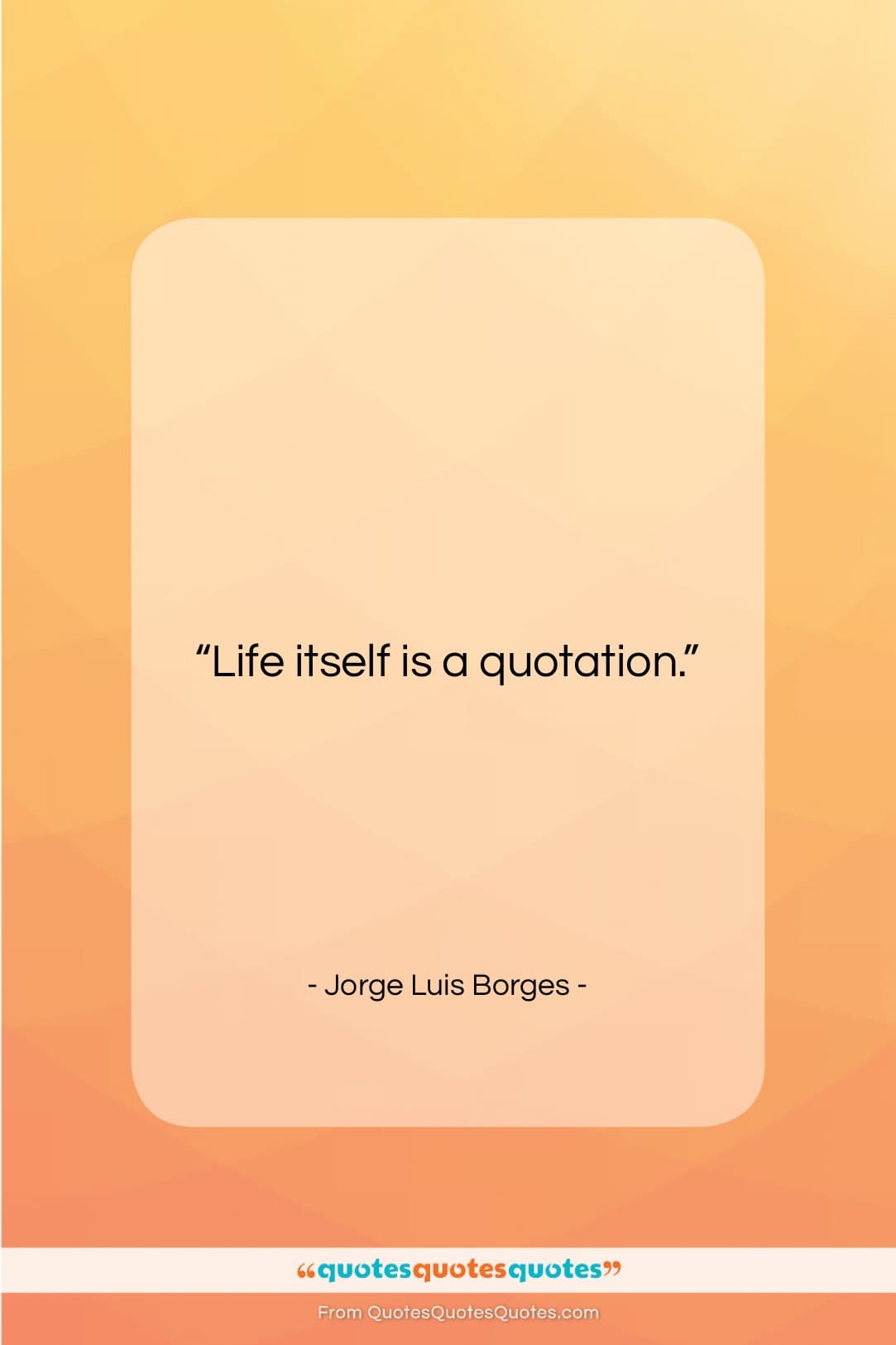 Jorge Luis Borges quote: “Life itself is a quotation….”- at QuotesQuotesQuotes.com