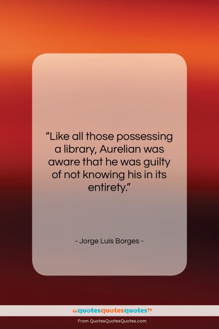 Jorge Luis Borges quote: “Like all those possessing a library, Aurelian…”- at QuotesQuotesQuotes.com
