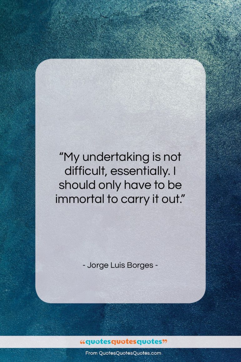 Jorge Luis Borges quote: “My undertaking is not difficult, essentially. I…”- at QuotesQuotesQuotes.com