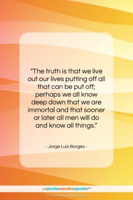 Jorge Luis Borges quote: “The truth is that we live out…”- at QuotesQuotesQuotes.com