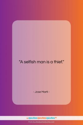 Jose Marti quote: “A selfish man is a thief….”- at QuotesQuotesQuotes.com