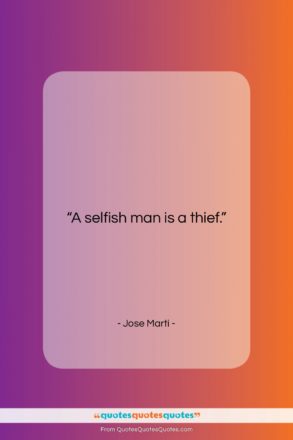 Jose Marti quote: “A selfish man is a thief….”- at QuotesQuotesQuotes.com