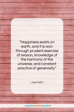 Jose Marti quote: “Happiness exists on earth, and it is…”- at QuotesQuotesQuotes.com