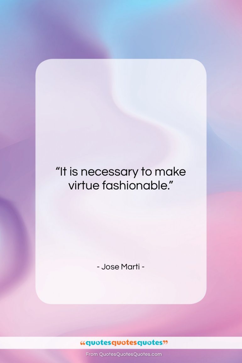 Jose Marti quote: “It is necessary to make virtue fashionable….”- at QuotesQuotesQuotes.com