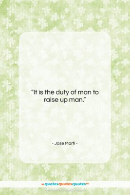 Jose Marti quote: “It is the duty of man to…”- at QuotesQuotesQuotes.com