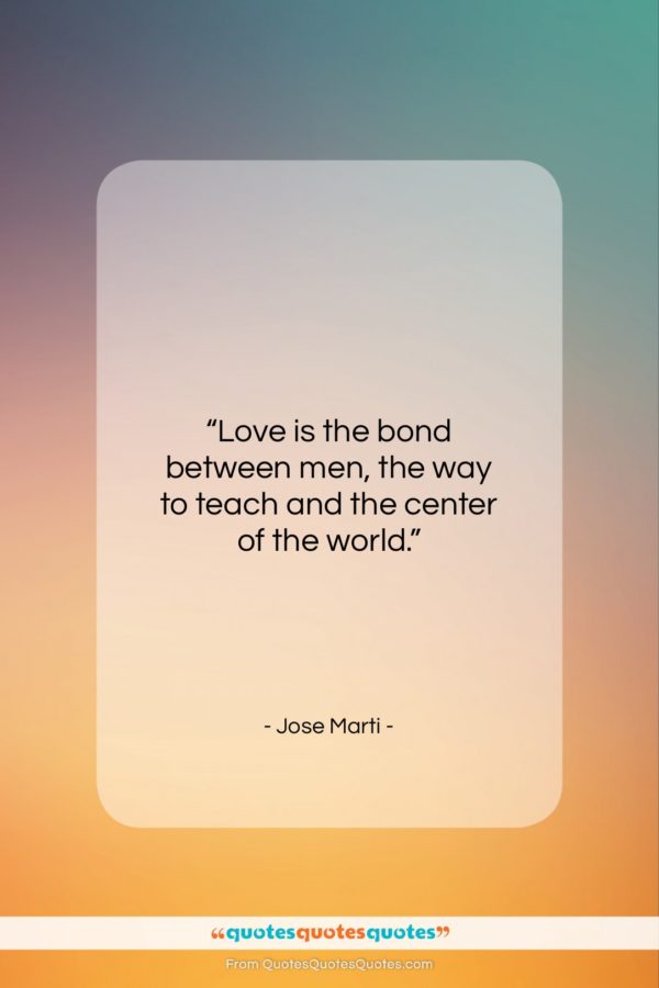 Jose Marti quote: “Love is the bond between men, the…”- at QuotesQuotesQuotes.com