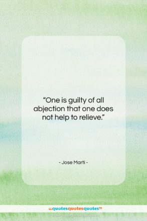 Jose Marti quote: “One is guilty of all abjection that…”- at QuotesQuotesQuotes.com
