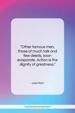 Jose Marti quote: “Other famous men, those of much talk…”- at QuotesQuotesQuotes.com