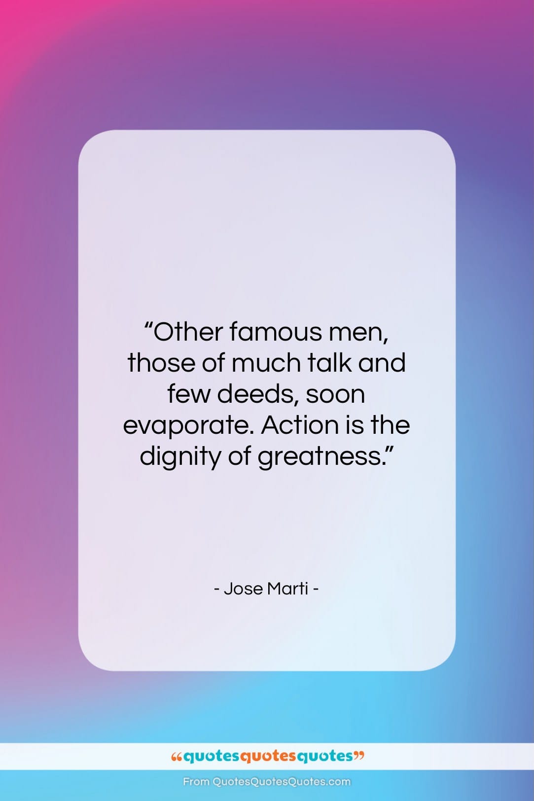 Jose Marti quote: “Other famous men, those of much talk…”- at QuotesQuotesQuotes.com