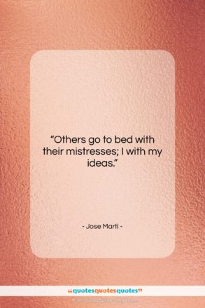 Jose Marti quote: “Others go to bed with their mistresses;…”- at QuotesQuotesQuotes.com